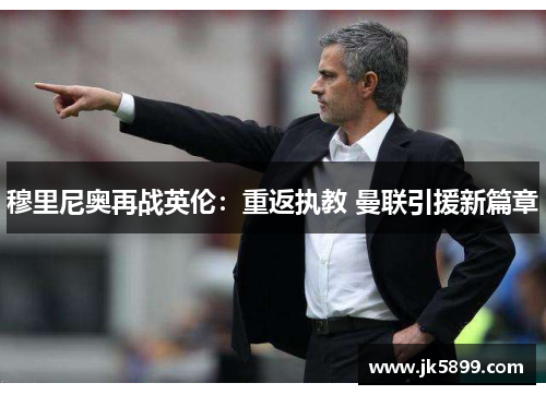 穆里尼奥再战英伦：重返执教 曼联引援新篇章