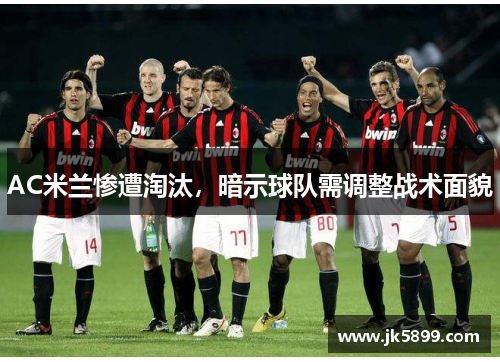 AC米兰惨遭淘汰，暗示球队需调整战术面貌