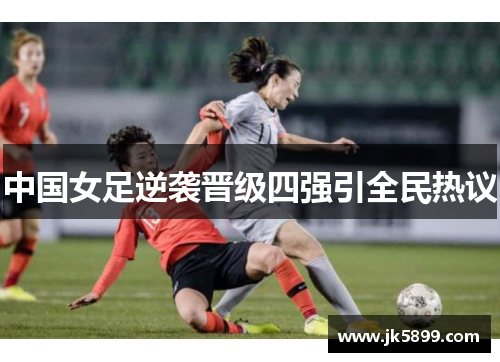 中国女足逆袭晋级四强引全民热议